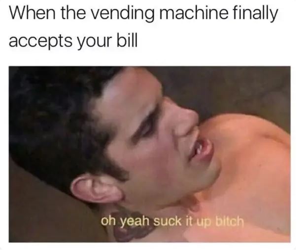 When the vending machine finally accepts your bill